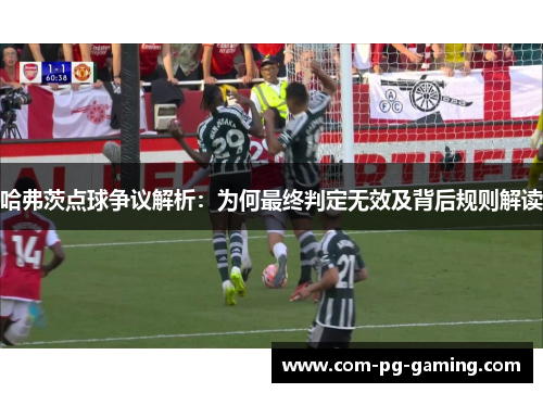 哈弗茨点球争议解析：为何最终判定无效及背后规则解读