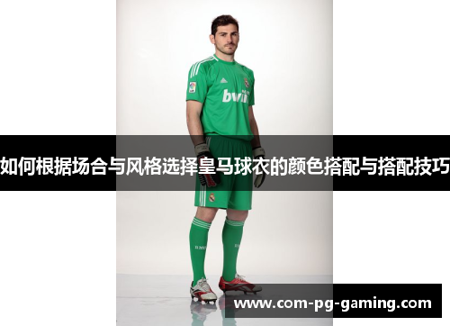 如何根据场合与风格选择皇马球衣的颜色搭配与搭配技巧