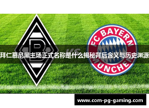 拜仁慕尼黑主场正式名称是什么揭秘背后含义与历史渊源