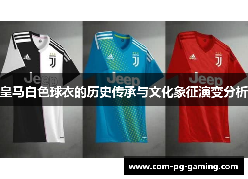 皇马白色球衣的历史传承与文化象征演变分析