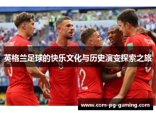 英格兰足球的快乐文化与历史演变探索之旅