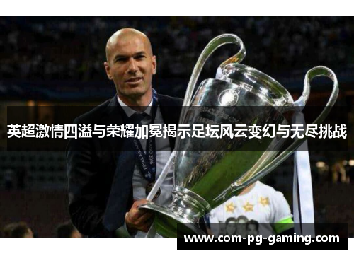 英超激情四溢与荣耀加冕揭示足坛风云变幻与无尽挑战 英超激情四溢与荣耀加冕揭示足坛风云变幻与无尽挑战