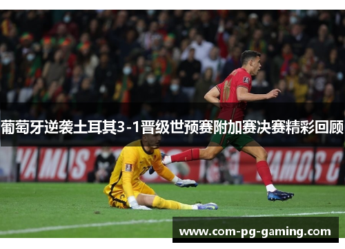 葡萄牙逆袭土耳其3-1晋级世预赛附加赛决赛精彩回顾