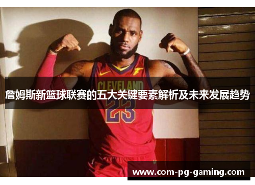 詹姆斯新篮球联赛的五大关键要素解析及未来发展趋势