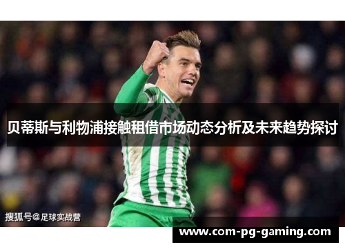 贝蒂斯与利物浦接触租借市场动态分析及未来趋势探讨