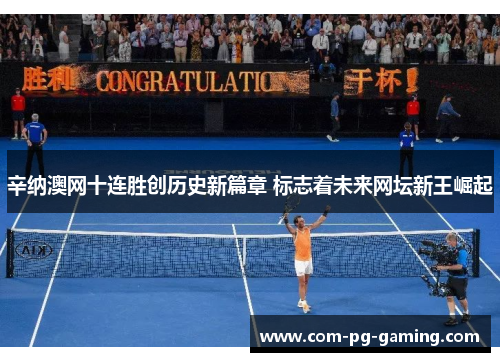 辛纳澳网十连胜创历史新篇章 标志着未来网坛新王崛起 辛纳澳网十连胜创历史新篇章 标志着未来网坛新王崛起