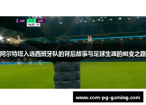 阿尔特塔入选西班牙队的背后故事与足球生涯的蜕变之路 阿尔特塔入选西班牙队的背后故事与足球生涯的蜕变之路