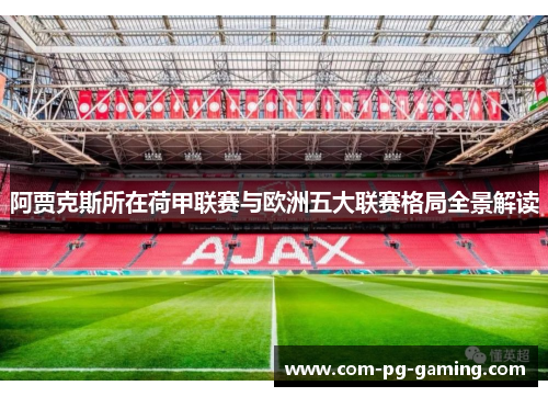 阿贾克斯所在荷甲联赛与欧洲五大联赛格局全景解读