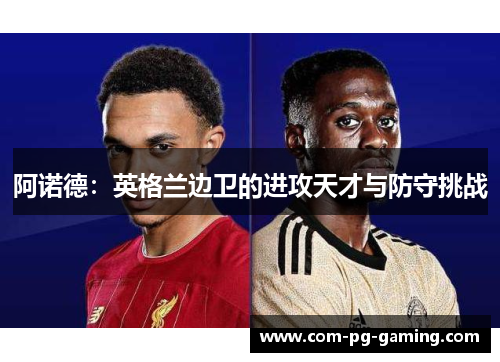 阿诺德：英格兰边卫的进攻天才与防守挑战