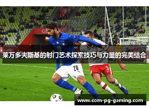 莱万多夫斯基的射门艺术探索技巧与力量的完美结合