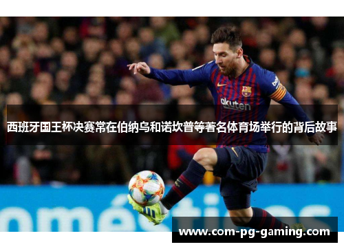 西班牙国王杯决赛常在伯纳乌和诺坎普等著名体育场举行的背后故事