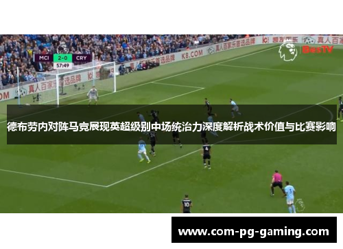 德布劳内对阵马竞展现英超级别中场统治力深度解析战术价值与比赛影响 德布劳内对阵马竞展现英超级别中场统治力深度解析战术价值与比赛影响