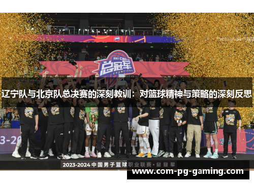 辽宁队与北京队总决赛的深刻教训：对篮球精神与策略的深刻反思