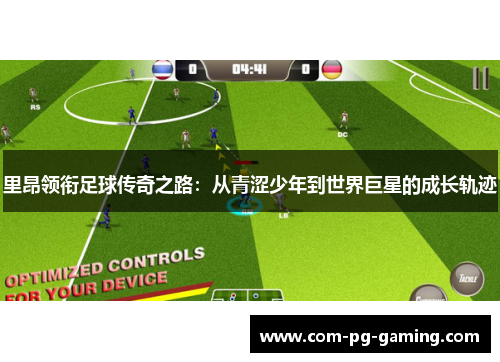 里昂领衔足球传奇之路：从青涩少年到世界巨星的成长轨迹