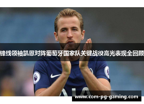 锋线领袖凯恩对阵葡萄牙国家队关键战役高光表现全回顾