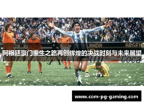 阿根廷豪门重生之路再创辉煌的决战时刻与未来展望