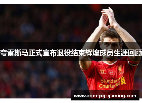 夸雷斯马正式宣布退役结束辉煌球员生涯回顾 夸雷斯马正式宣布退役结束辉煌球员生涯回顾