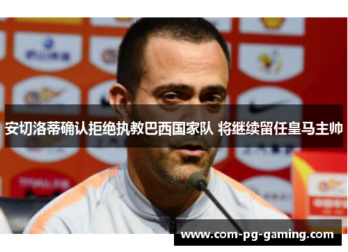 安切洛蒂确认拒绝执教巴西国家队 将继续留任皇马主帅 安切洛蒂确认拒绝执教巴西国家队 将继续留任皇马主帅