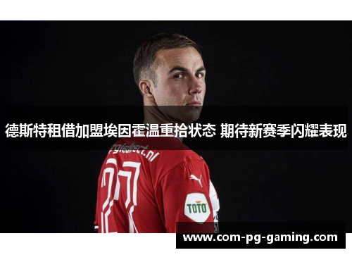 德斯特租借加盟埃因霍温重拾状态 期待新赛季闪耀表现 德斯特租借加盟埃因霍温重拾状态 期待新赛季闪耀表现