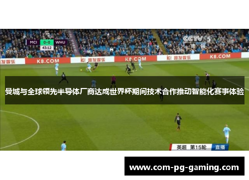 曼城与全球领先半导体厂商达成世界杯期间技术合作推动智能化赛事体验 曼城与全球领先半导体厂商达成世界杯期间技术合作推动智能化赛事体验