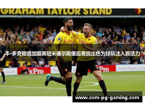 本·多克租借加盟英冠米德尔斯堡后表现出色为球队注入新活力 本·多克租借加盟英冠米德尔斯堡后表现出色为球队注入新活力