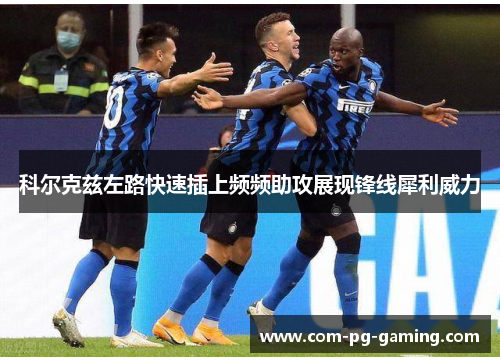 科尔克兹左路快速插上频频助攻展现锋线犀利威力 科尔克兹左路快速插上频频助攻展现锋线犀利威力
