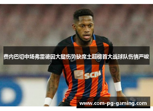 费内巴切中场弗雷德因大腿伤势缺席土超榜首大战球队伤情严峻 费内巴切中场弗雷德因大腿伤势缺席土超榜首大战球队伤情严峻