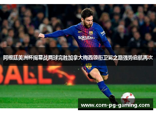 阿根廷美洲杯揭幕战两球完胜加拿大梅西领衔卫冕之路强势启航再次 阿根廷美洲杯揭幕战两球完胜加拿大梅西领衔卫冕之路强势启航再次