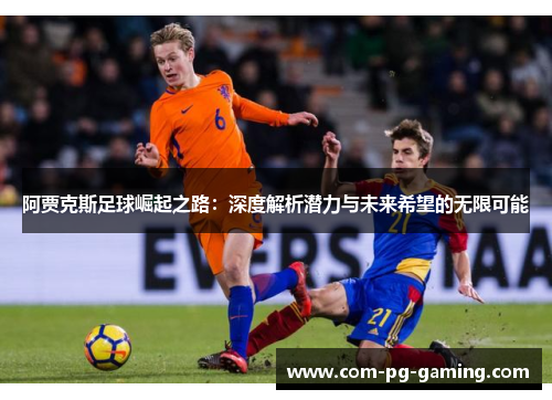 阿贾克斯足球崛起之路:深度解析潜力与未来希望的无限可能 阿贾克斯足球崛起之路:深度解析潜力与未来希望的无限可能