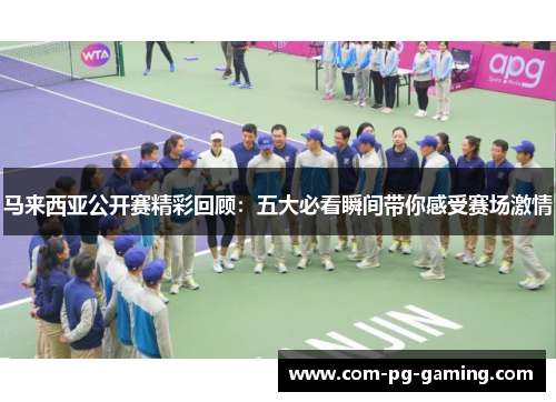 马来西亚公开赛精彩回顾：五大必看瞬间带你感受赛场激情