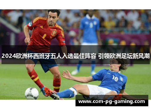 2024欧洲杯西班牙五人入选最佳阵容 引领欧洲足坛新风潮