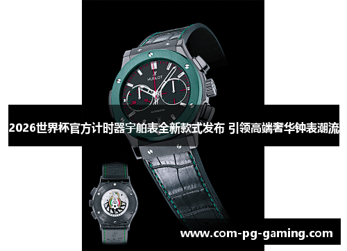 2026世界杯官方计时器宇舶表全新款式发布 引领高端奢华钟表潮流