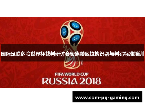 国际足联多哈世界杯裁判研讨会聚焦禁区拉拽识别与判罚标准培训