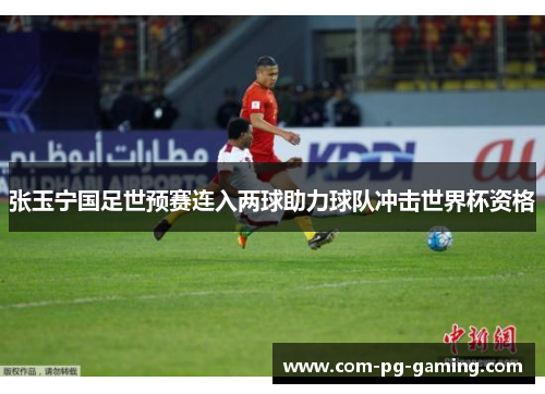 张玉宁国足世预赛连入两球助力球队冲击世界杯资格 张玉宁国足世预赛连入两球助力球队冲击世界杯资格