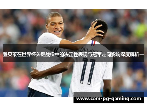 登贝莱在世界杯关键战役中的决定性表现与冠军走向影响深度解析一 登贝莱在世界杯关键战役中的决定性表现与冠军走向影响深度解析一
