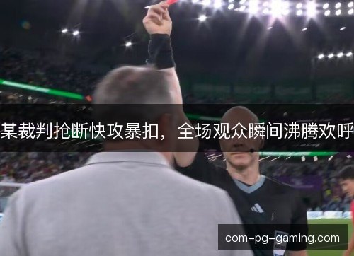 某裁判抢断快攻暴扣，全场观众瞬间沸腾欢呼